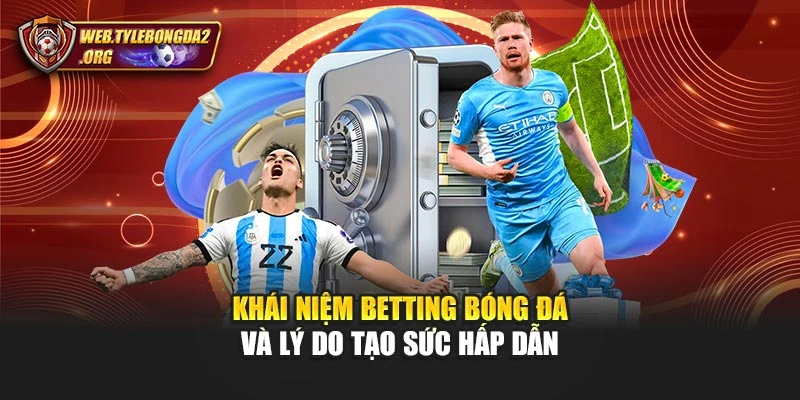 Khái niệm Betting bóng đá và lý do tạo sức hấp dẫn