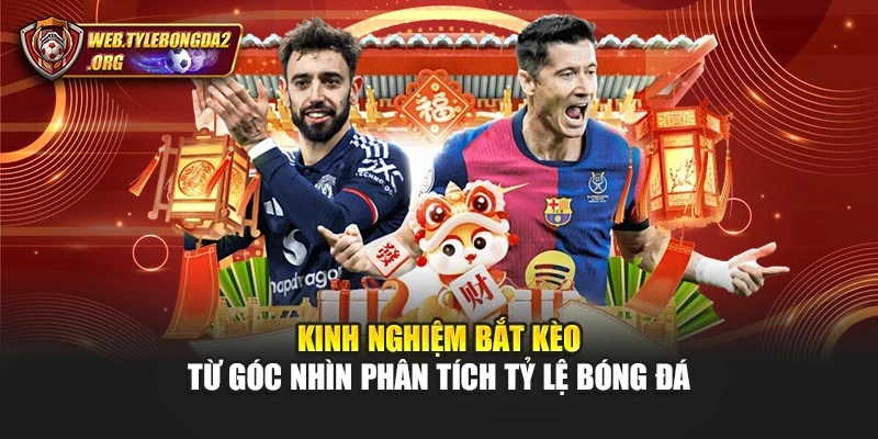 Kinh Nghiệm Bắt Kèo Từ Góc Nhìn Phân Tích Tỷ Lệ Bóng Đá