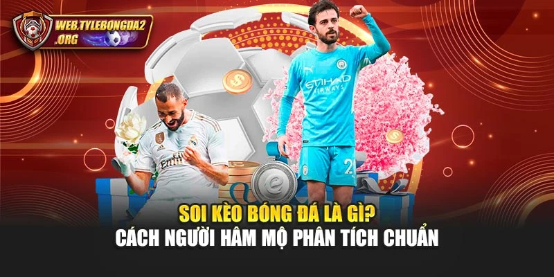 Soi Kèo Bóng Đá Là Gì? Cách Người Hâm Mộ Phân Tích Chuẩn