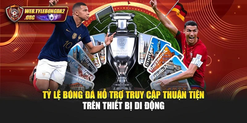 Tỷ Lệ Bóng Đá hỗ trợ truy cập thuận tiện trên thiết bị di động